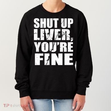 Shut Up Liver You're Fine Women's Sweatshirt