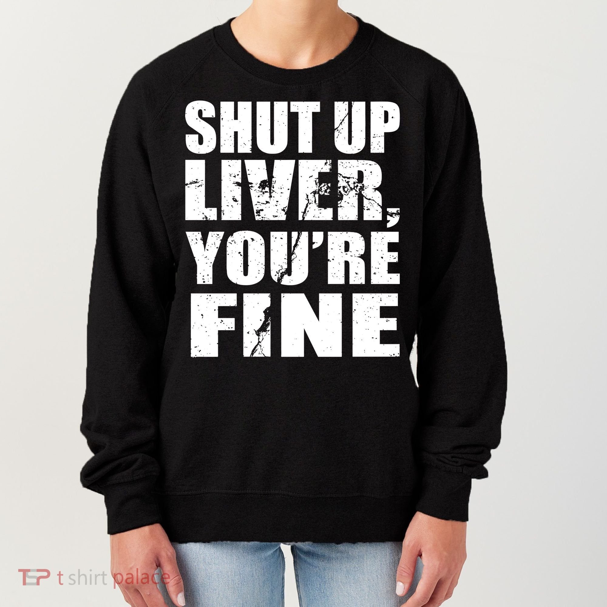Shut Up Liver You're Fine Women's Sweatshirt