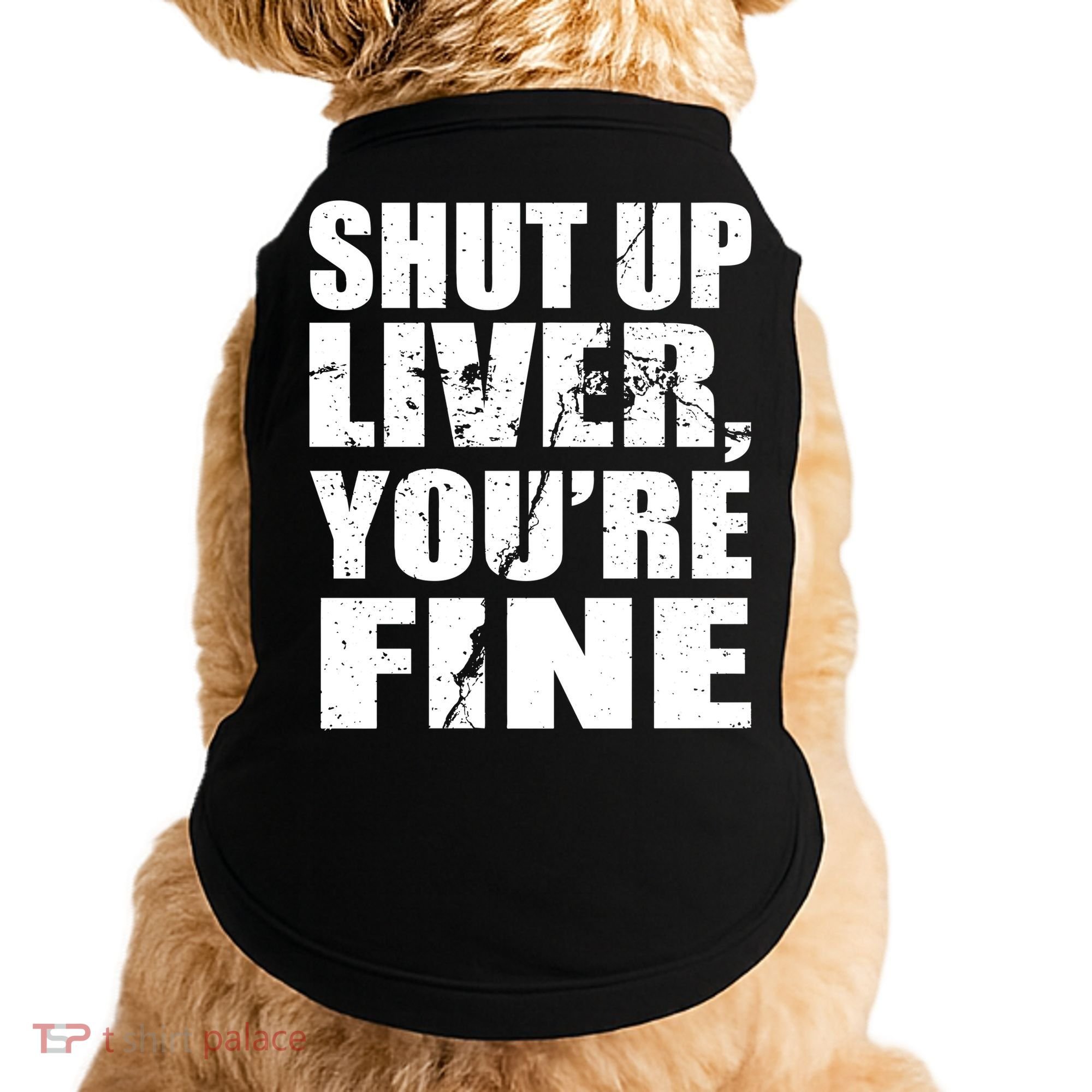 Shut Up Liver You're Fine Doggie Tank