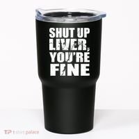 Shut Up Liver You're Fine Tumbler thumb 0