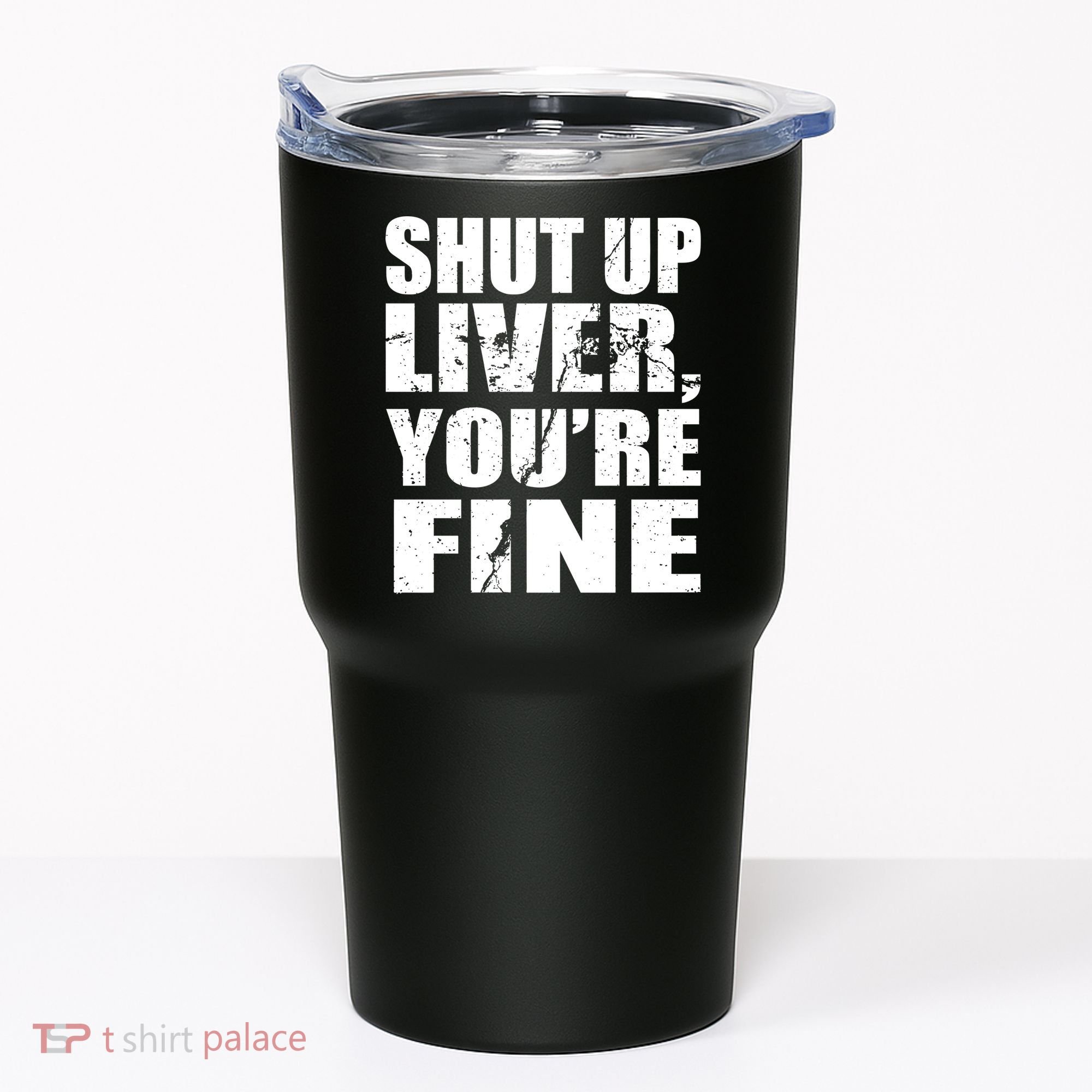 Shut Up Liver You're Fine Tumbler