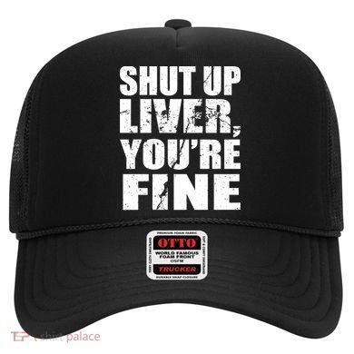 Shut Up Liver You're Fine Hat