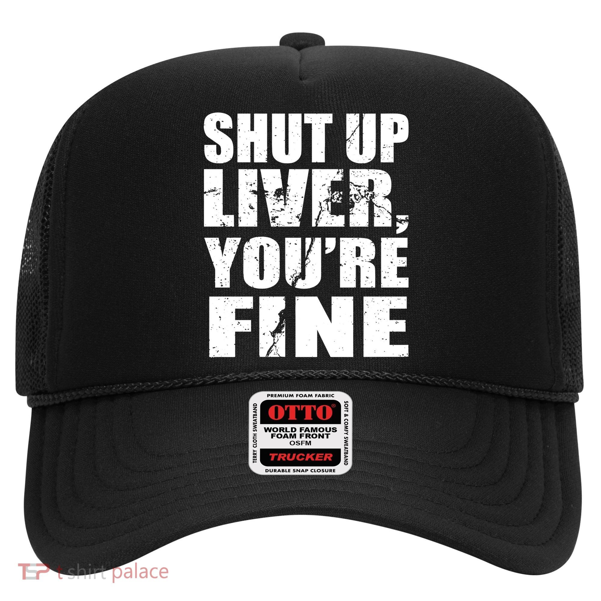 Shut Up Liver You're Fine Hat