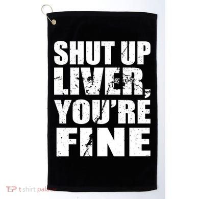 Shut Up Liver You're Fine Golf Towel