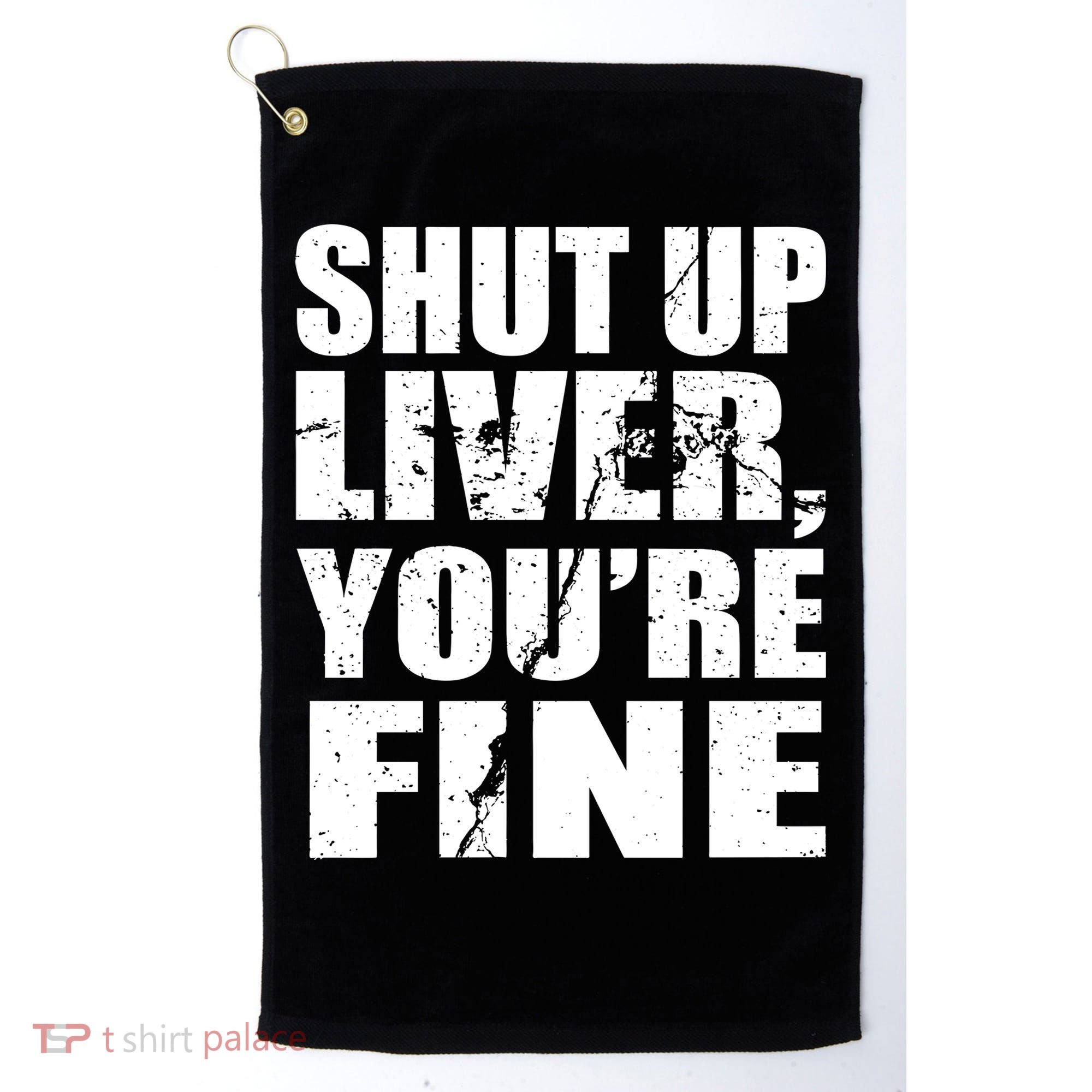 Shut Up Liver You're Fine Golf Towel