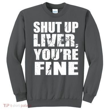 Shut Up Liver You're Fine Sweatshirt