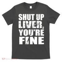 Shut Up Liver You're Fine T-Shirt thumb 0