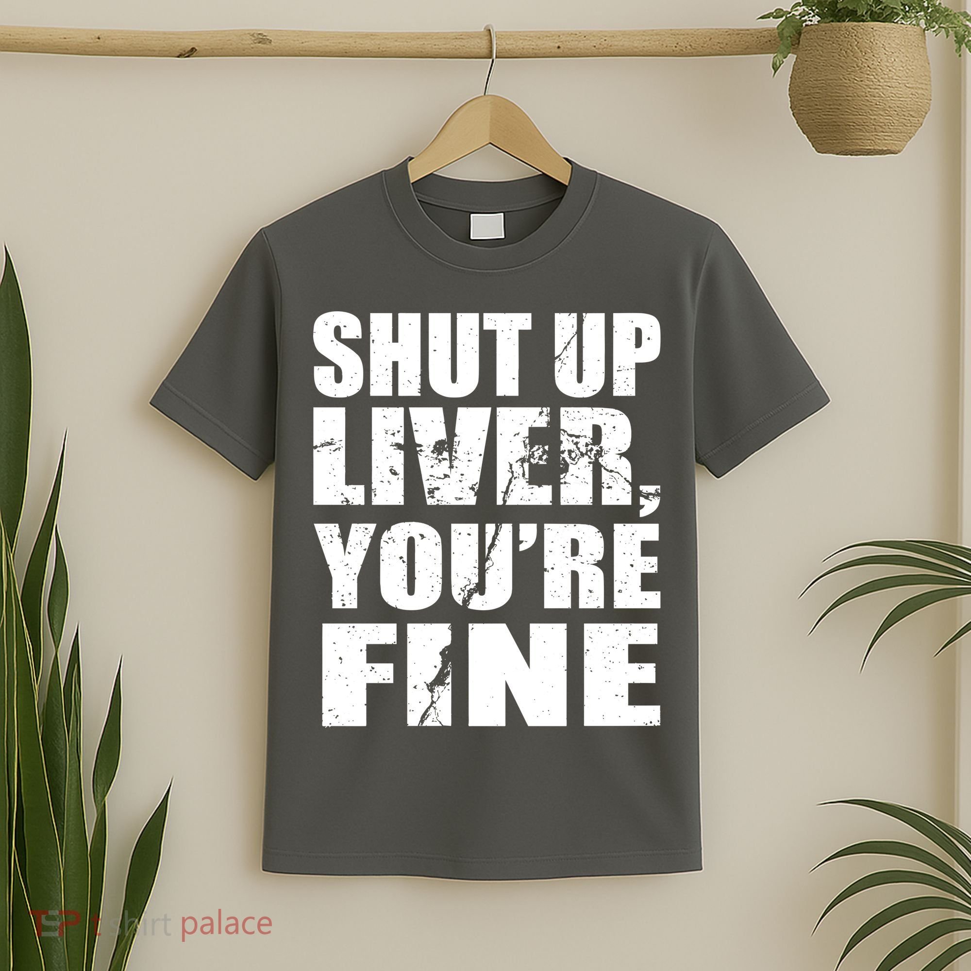 Shut Up Liver You're Fine T-Shirt