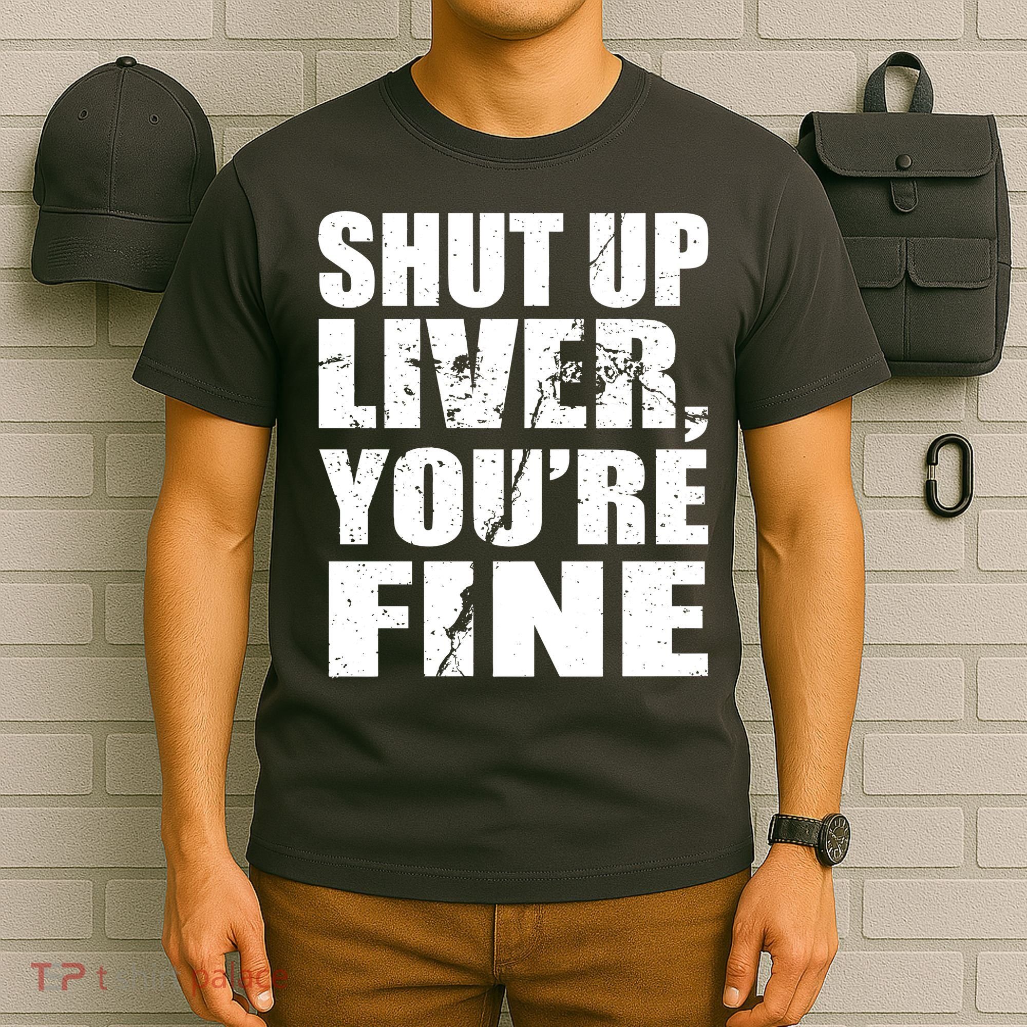 Shut Up Liver You're Fine T-Shirt