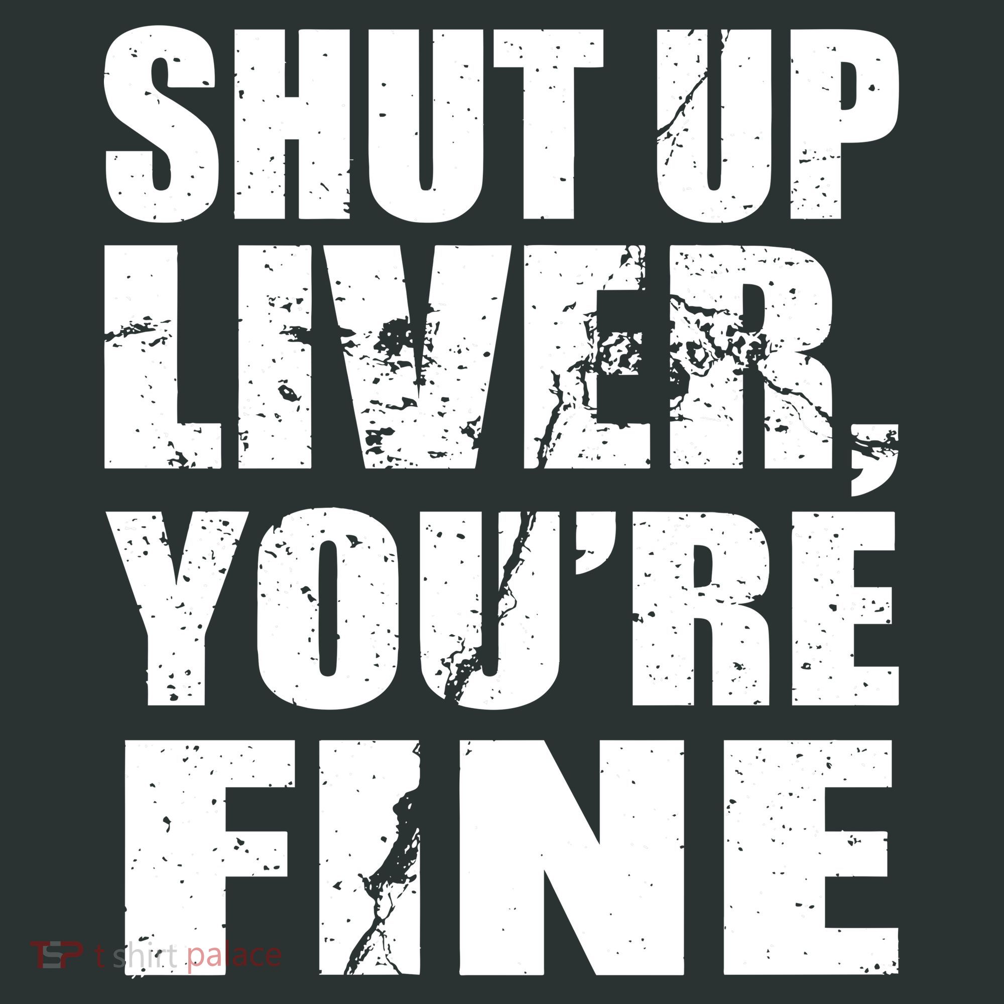 Shut Up Liver You're Fine T-Shirt