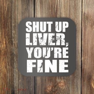 Shut Up Liver You're Fine Coaster