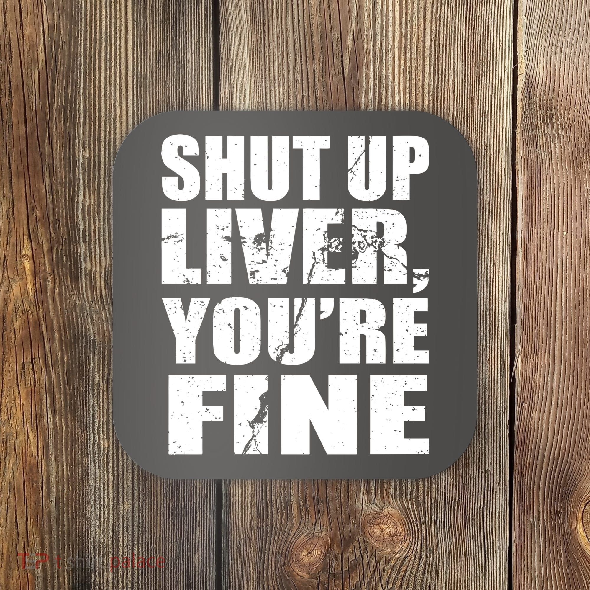 Shut Up Liver You're Fine Coaster