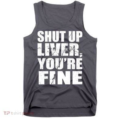 Shut Up Liver You're Fine Tank Top