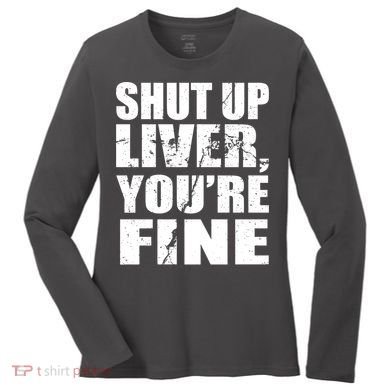 Shut Up Liver You're Fine Women's Long Sleeve Shirt