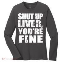 Shut Up Liver You're Fine Women's Long Sleeve Shirt thumb 0