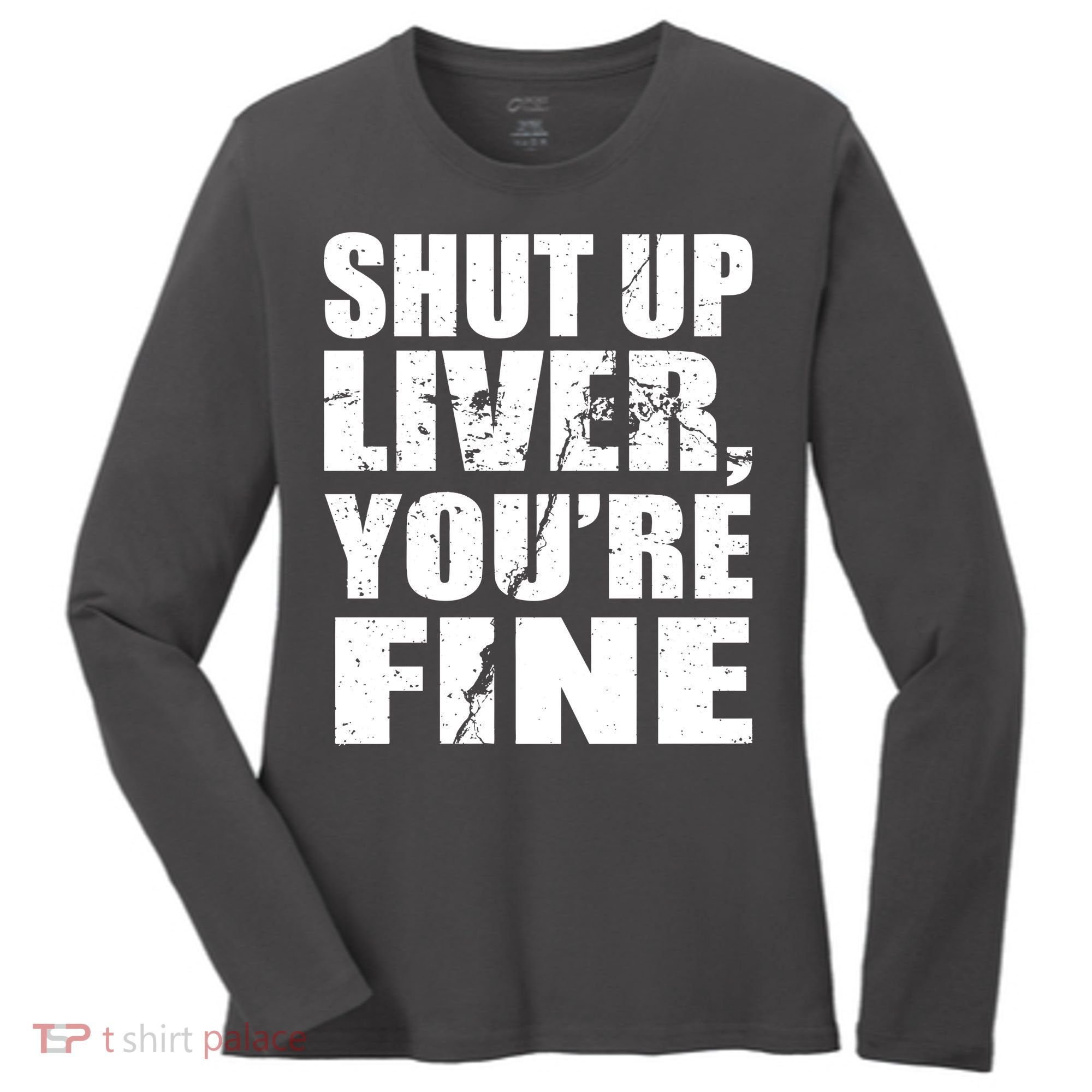 Shut Up Liver You're Fine Women's Long Sleeve Shirt