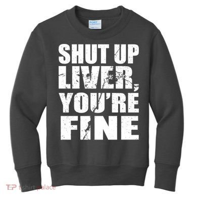 Shut Up Liver You're Fine Kids Sweatshirt