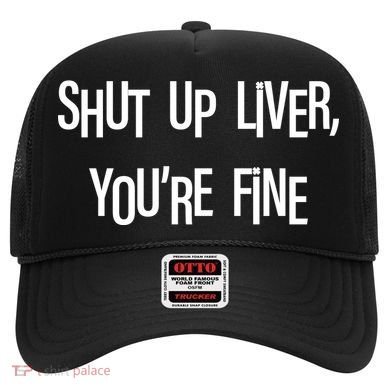 Shut Up Liver You're Fine Funny St Patty's Day Hat
