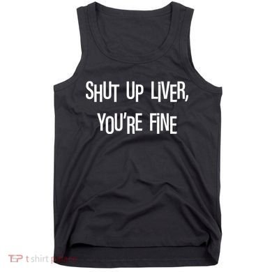 Shut Up Liver You're Fine Funny St Patty's Day Tank Top
