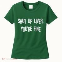 Shut Up Liver You're Fine Funny St Patty's Day Women's T-Shirt thumb 0