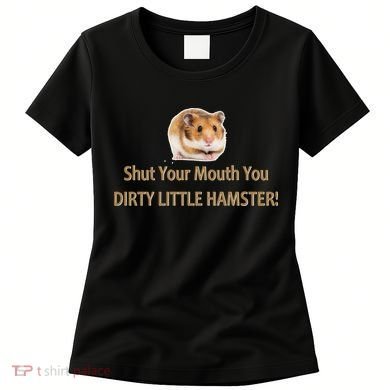 Shut Your Mouth You Dirty Little Hamster Women's T-Shirt
