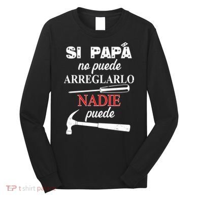 Si Papa No Puede Arreglarlo Nadie Puede Long Sleeve Shirt