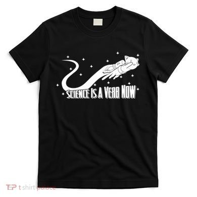 Science Is A Verb Now T-Shirt