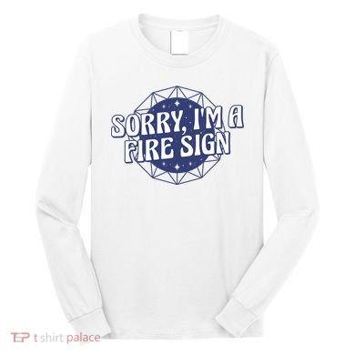 Sorry I'm A Fire Sign Astrology Long Sleeve Shirt