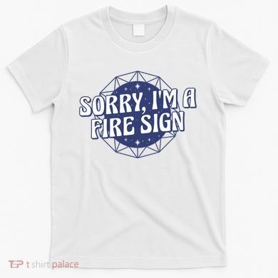 Sorry I'm A Fire Sign Astrology T-Shirt