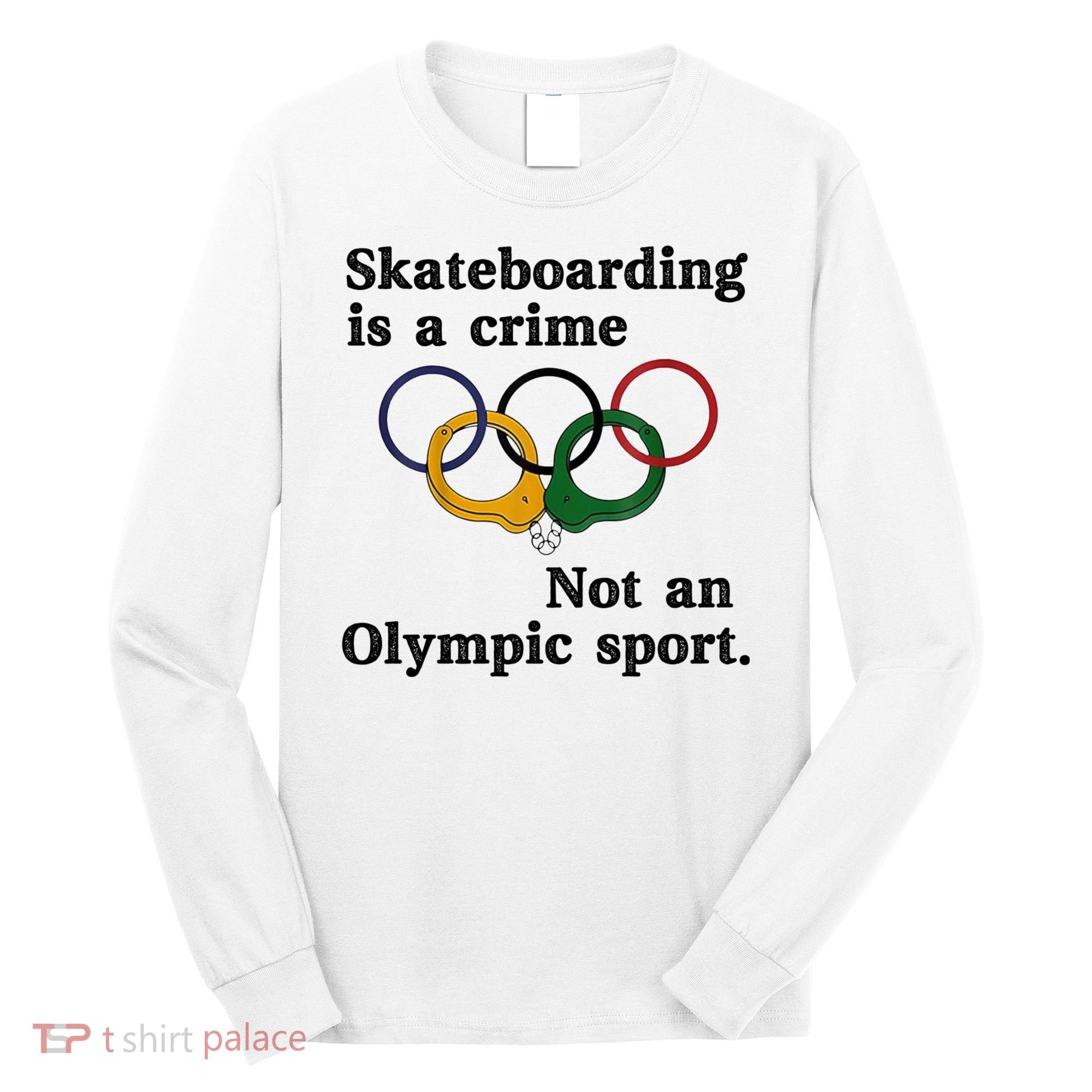 Skateboarding Is A Crime Not An O.lympic Sport Long Sleeve Shirt