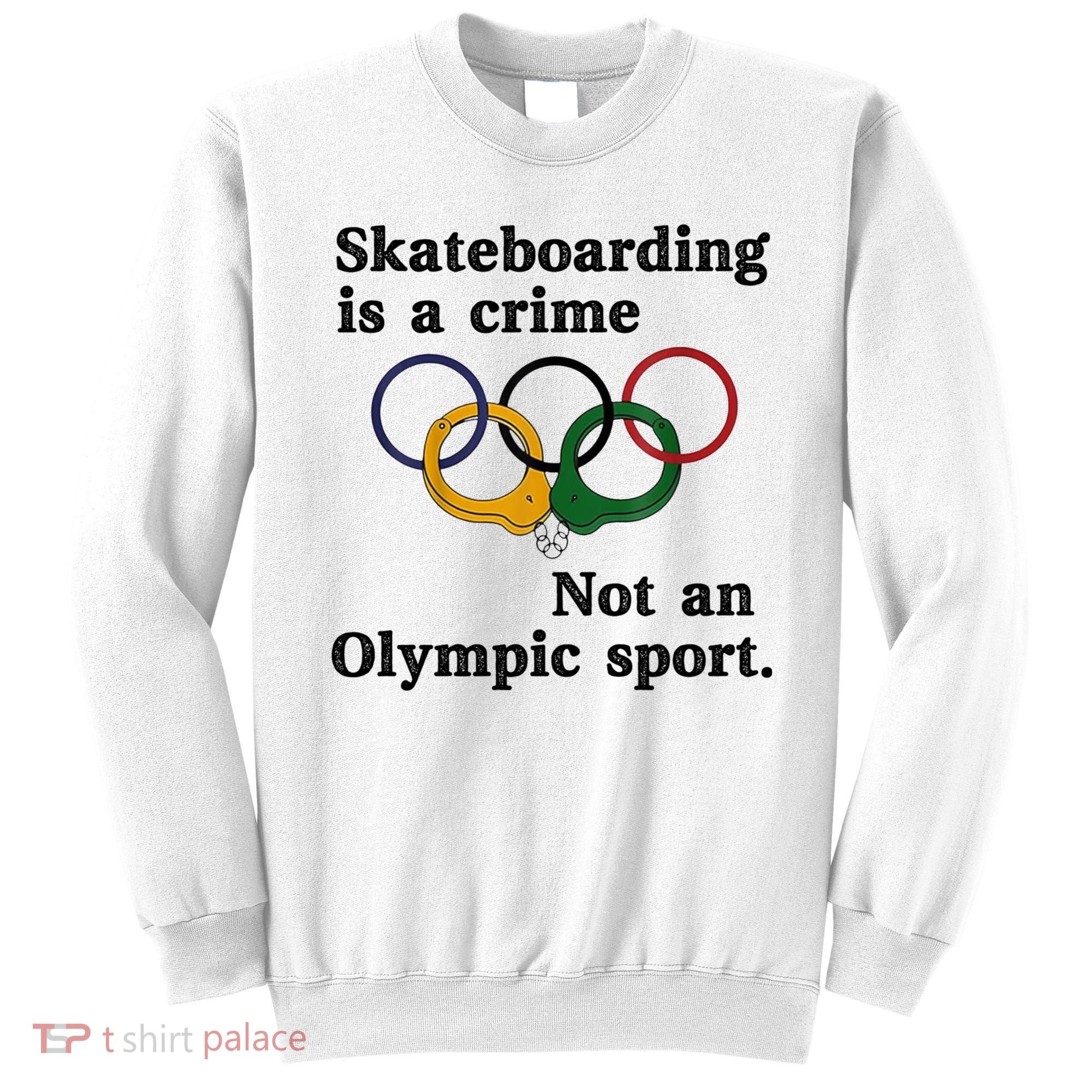 Skateboarding Is A Crime Not An O.lympic Sport Sweatshirt