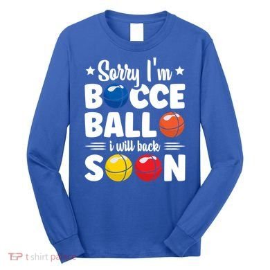 Sorry IM Bocce Ball I Will Back Soon Bocce Ball Gift Long Sleeve Shirt