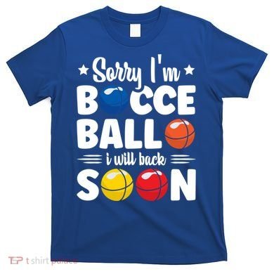 Sorry IM Bocce Ball I Will Back Soon Bocce Ball Gift T-Shirt