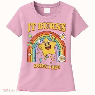  Saying It Burns When I Pee Women's T-Shirt