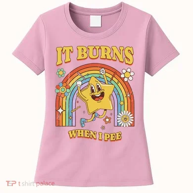 Saying It Burns When I Pee Women's T-Shirt
