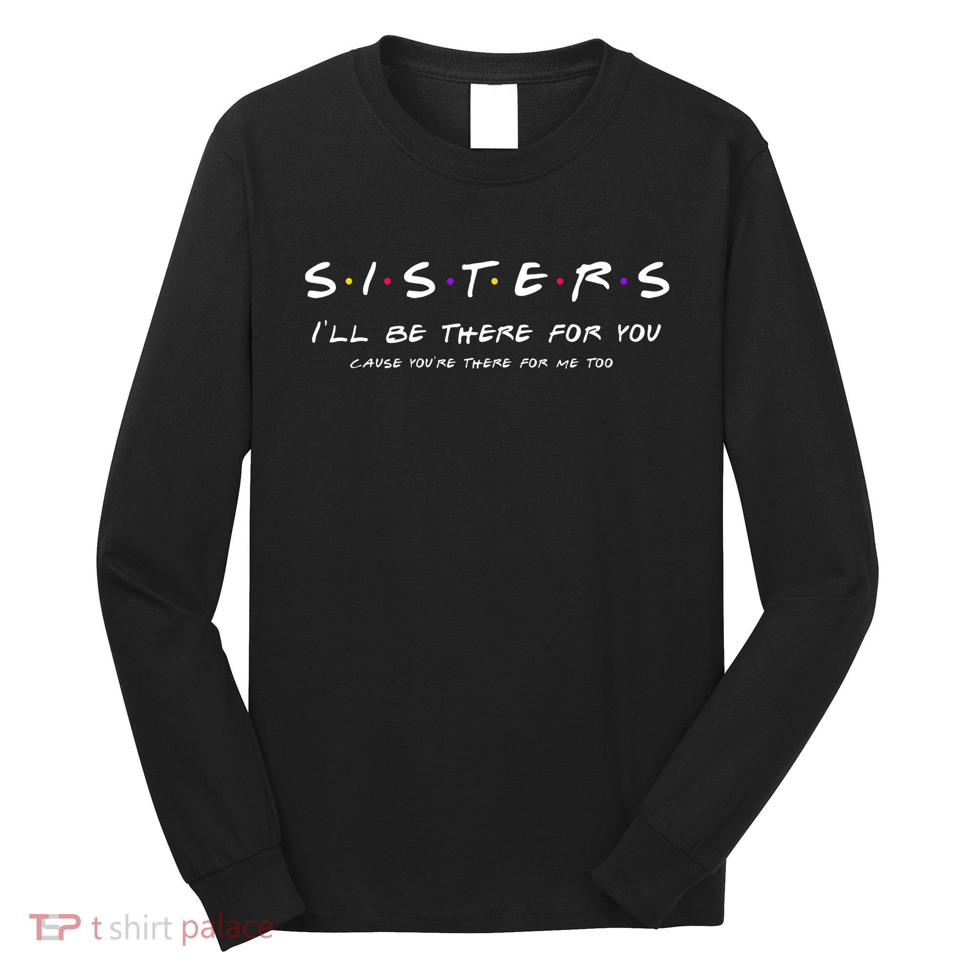 Sister I'll Be There For You Best Sister Gift Long Sleeve Shirt