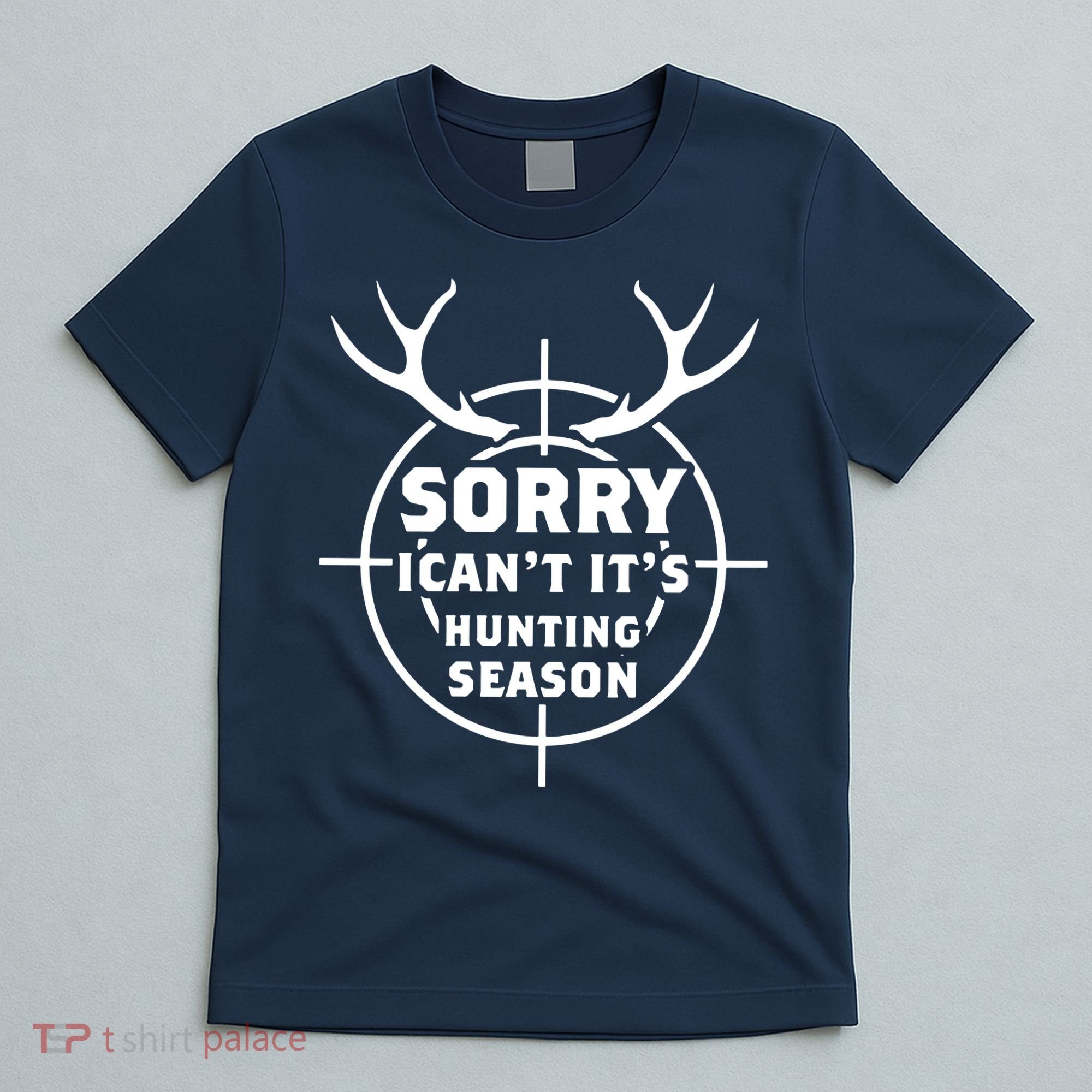 Sorry I Can`t It`s Hunting Season T-Shirt