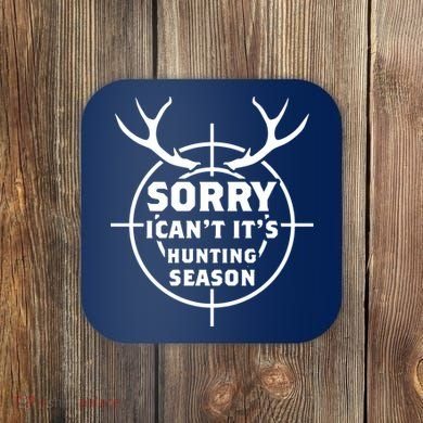 Sorry I Can`t It`s Hunting Season Coaster