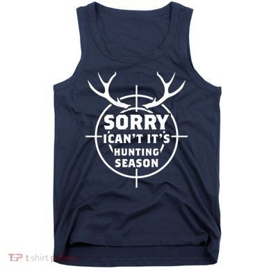 Sorry I Can`t It`s Hunting Season Tank Top