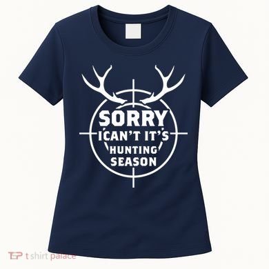 Sorry I Can`t It`s Hunting Season Women's T-Shirt