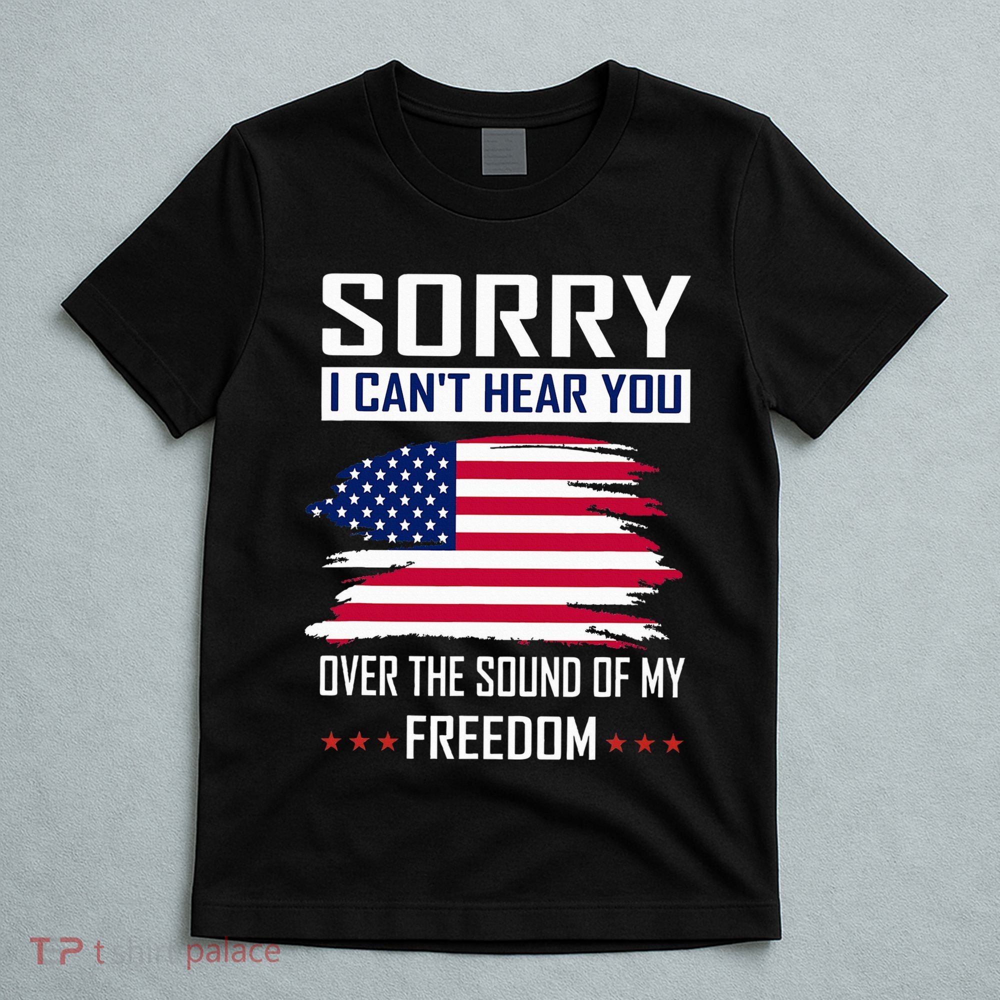 Sorry I CanT Hear You Over The Sound Of My Freedom T-Shirt