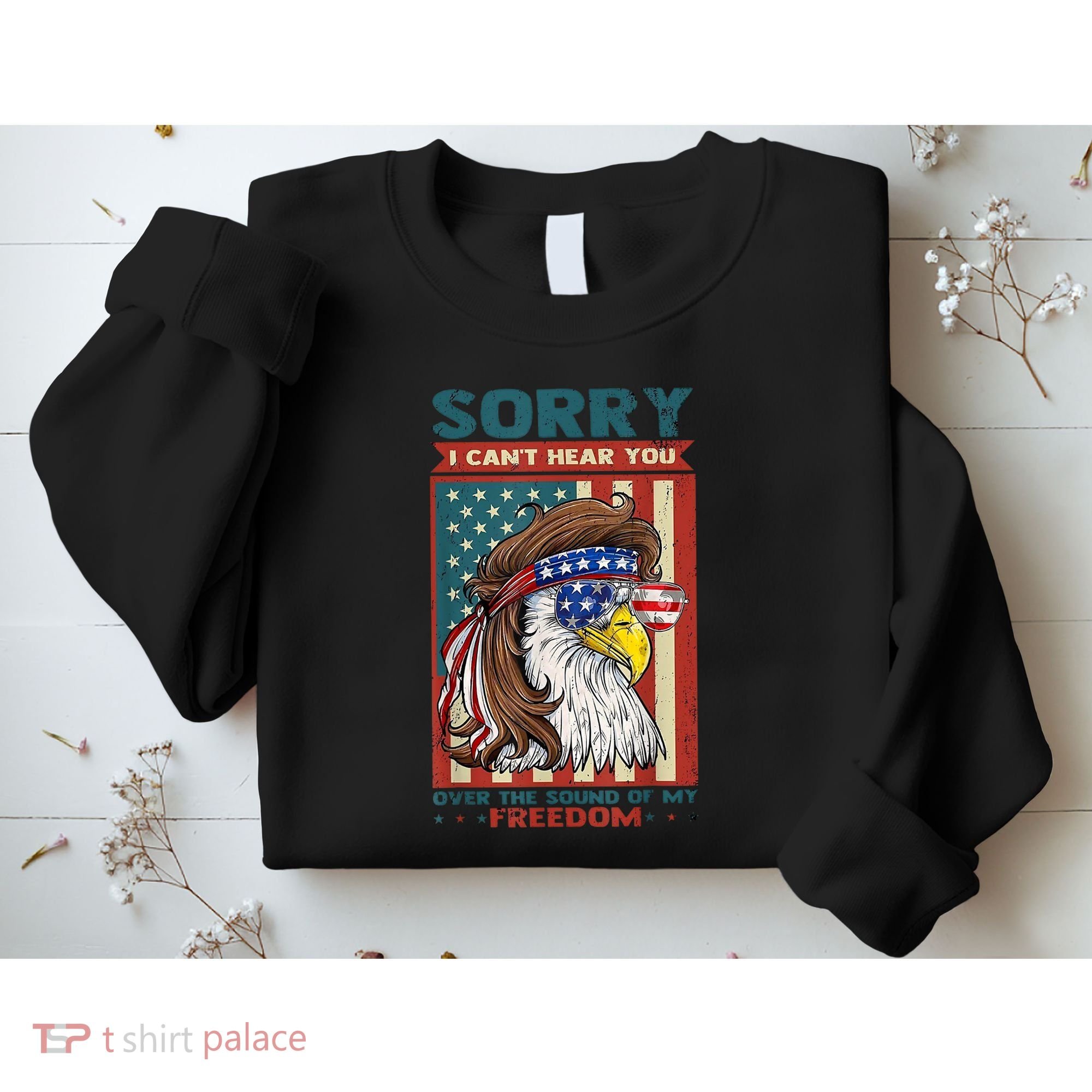 Sorry I Cant Hear You Over The Sound Of My Freedom Eagle Sweatshirt