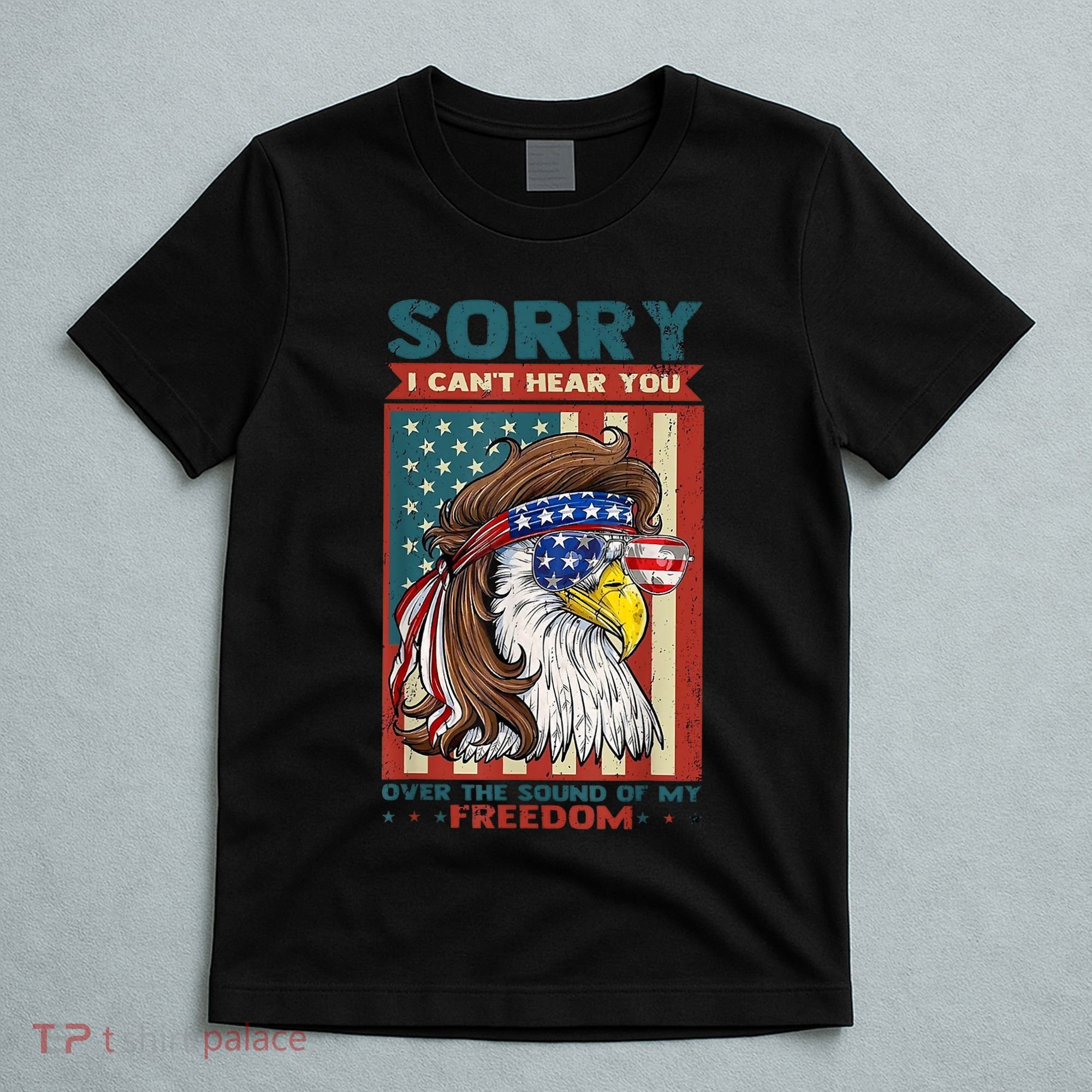 Sorry I Cant Hear You Over The Sound Of My Freedom Eagle T-Shirt