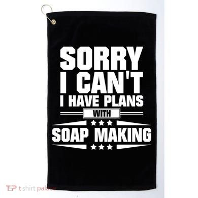 Sorry I CanT I Have Plans With Soap Making Meaningful Gift Golf Towel