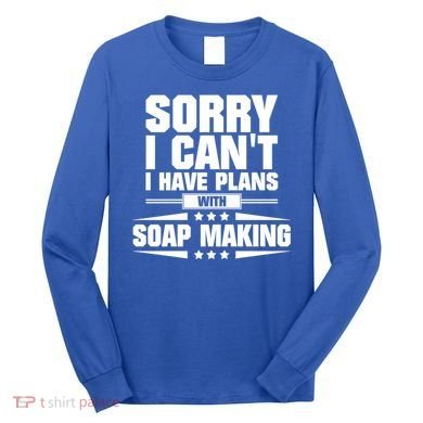 Sorry I CanT I Have Plans With Soap Making Meaningful Gift Long Sleeve Shirt