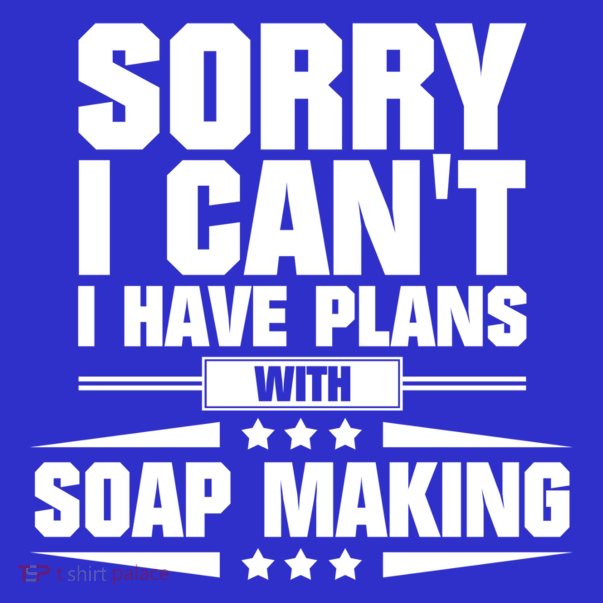 Sorry I CanT I Have Plans With Soap Making Meaningful Gift T-Shirt