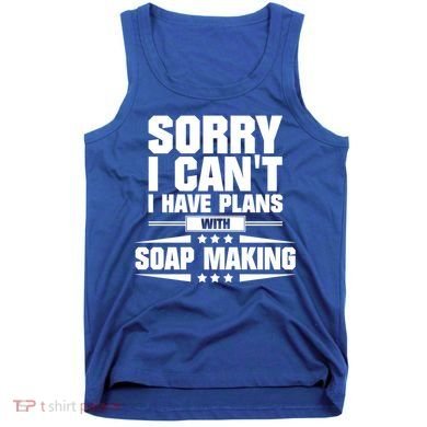 Sorry I CanT I Have Plans With Soap Making Meaningful Gift Tank Top
