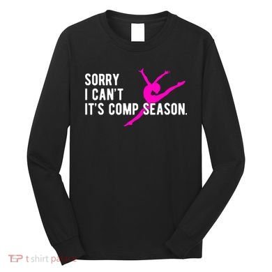 Sorry I CanT Comp Season Cheer Comp Dance Dancing Long Sleeve Shirt