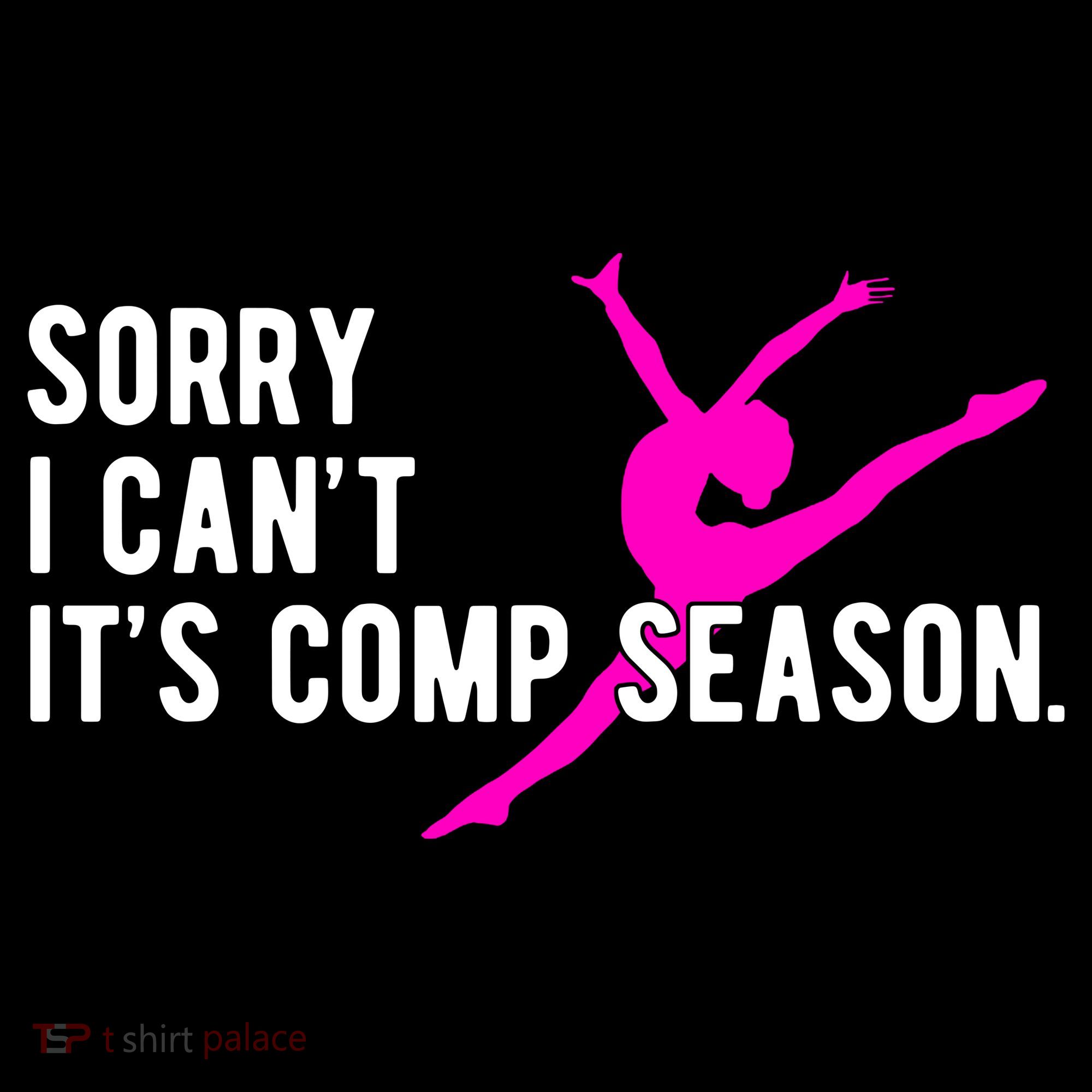 Sorry I CanT Comp Season Cheer Comp Dance Dancing Women's T-Shirt