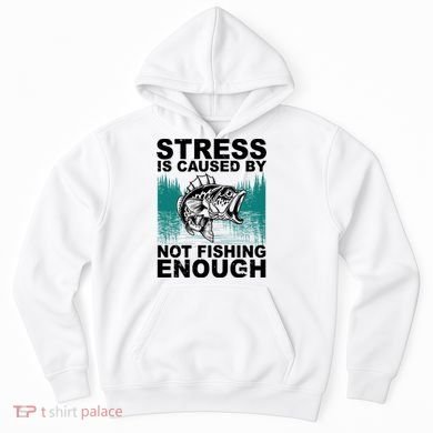 Stress Is Caused By Not Fishing Enough Hoodie